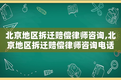 北京地區(qū)拆遷賠償律師咨詢,北京地區(qū)拆遷賠償律師咨詢電話