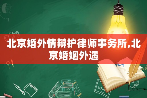 北京婚外情辯護(hù)律師事務(wù)所,北京婚姻外遇