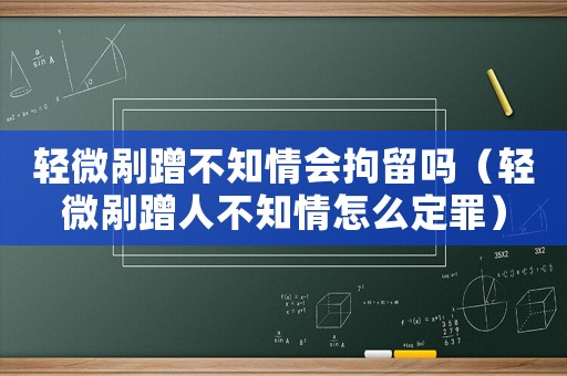輕微剮蹭不知情會拘留嗎（輕微剮蹭人不知情怎么定罪）