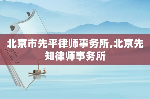 北京市先平律師事務(wù)所,北京先知律師事務(wù)所