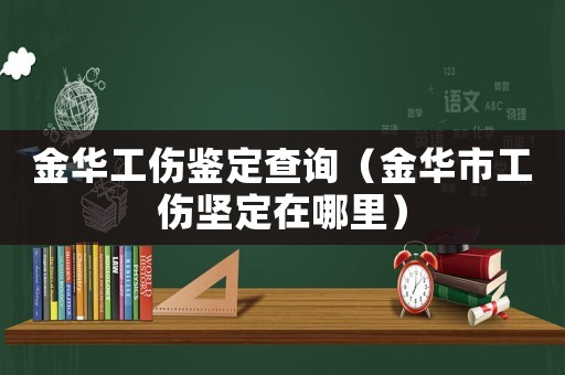 金華工傷鑒定查詢（金華市工傷堅(jiān)定在哪里）