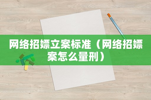 網(wǎng)絡(luò)招嫖立案標(biāo)準(zhǔn)（網(wǎng)絡(luò)招嫖案怎么量刑）