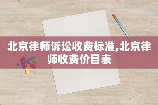 北京律師訴訟收費(fèi)標(biāo)準(zhǔn),北京律師收費(fèi)價(jià)目表
