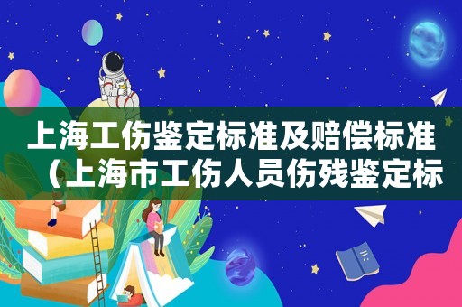 上海工傷鑒定標(biāo)準(zhǔn)及賠償標(biāo)準(zhǔn)（上海市工傷人員傷殘鑒定標(biāo)準(zhǔn)）