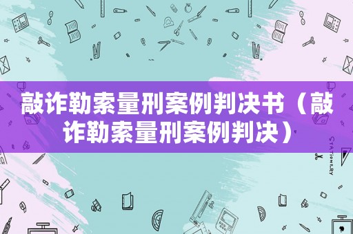 敲詐勒索量刑案例判決書（敲詐勒索量刑案例判決）