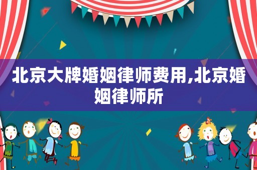 北京大牌婚姻律師費(fèi)用,北京婚姻律師所