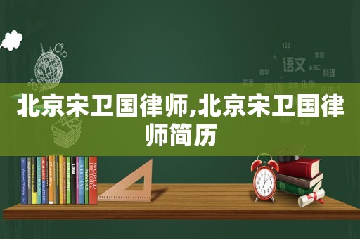 北京宋衛(wèi)國律師,北京宋衛(wèi)國律師簡歷
