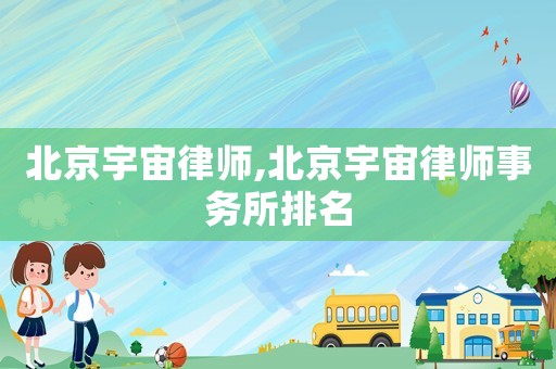 北京宇宙律師,北京宇宙律師事務(wù)所排名