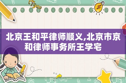 北京王和平律師順義,北京市京和律師事務(wù)所王學(xué)宅