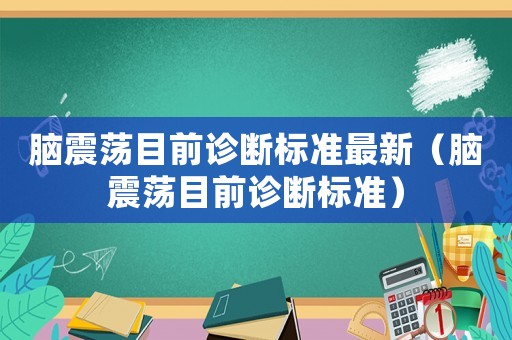 腦震蕩目前診斷標(biāo)準(zhǔn)最新（腦震蕩目前診斷標(biāo)準(zhǔn)）