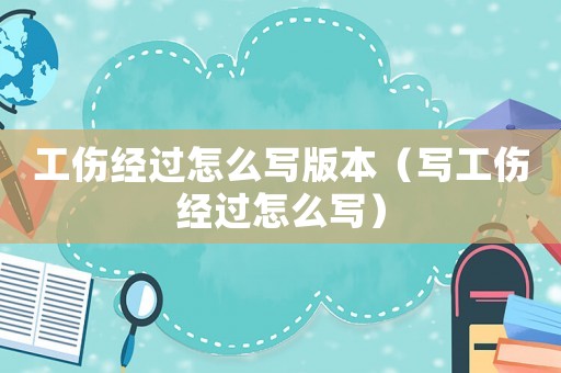 工傷經過怎么寫版本（寫工傷經過怎么寫）