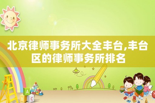 北京律師事務(wù)所大全豐臺(tái),豐臺(tái)區(qū)的律師事務(wù)所排名