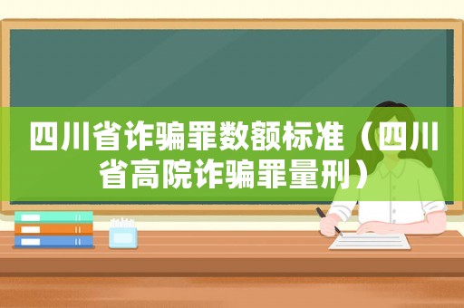 四川省詐騙罪數(shù)額標(biāo)準(zhǔn)（四川省高院詐騙罪量刑）
