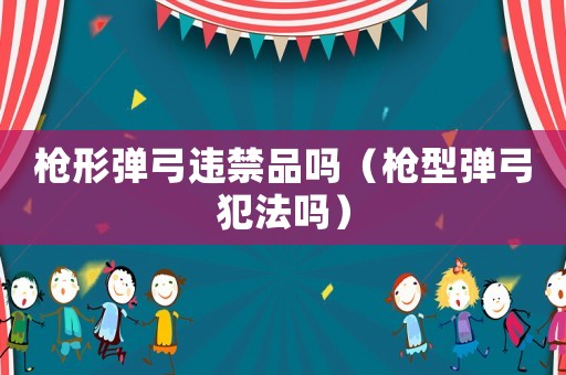 槍形彈弓違禁品嗎（槍型彈弓犯法嗎）