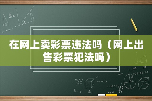 在網(wǎng)上賣彩票違法嗎（網(wǎng)上出售彩票犯法嗎）