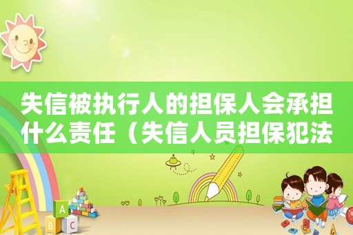 失信被執(zhí)行人的擔(dān)保人會(huì)承擔(dān)什么責(zé)任（失信人員擔(dān)保犯法嗎）