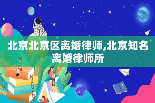 北京北京區(qū)離婚律師,北京知名離婚律師所