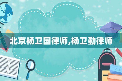 北京楊衛(wèi)國(guó)律師,楊衛(wèi)勤律師
