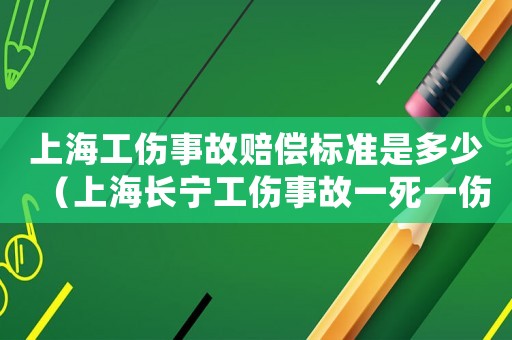 上海工傷事故賠償標(biāo)準(zhǔn)是多少（上海長(zhǎng)寧工傷事故一死一傷）