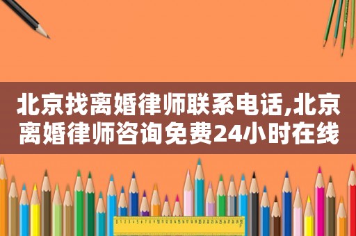 北京找離婚律師聯(lián)系電話,北京離婚律師咨詢免費(fèi)24小時(shí)在線附近