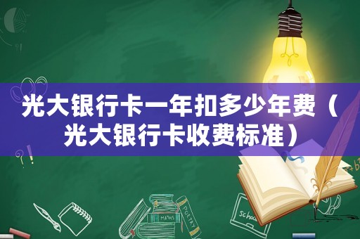 光大銀行卡一年扣多少年費(fèi)（光大銀行卡收費(fèi)標(biāo)準(zhǔn)）