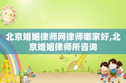 北京婚姻律師網(wǎng)律師哪家好,北京婚姻律師所咨詢