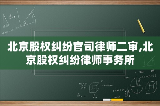 北京股權糾紛官司律師二審,北京股權糾紛律師事務所