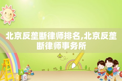 北京反壟斷律師排名,北京反壟斷律師事務(wù)所