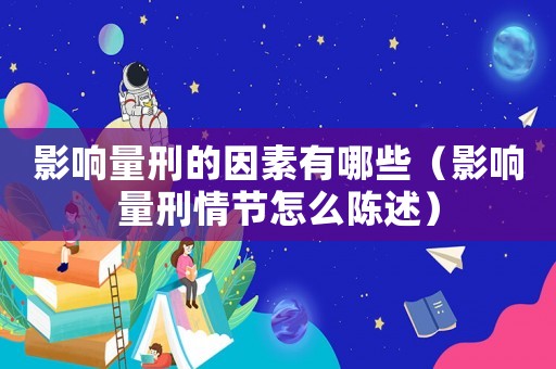 影響量刑的因素有哪些（影響量刑情節(jié)怎么陳述）
