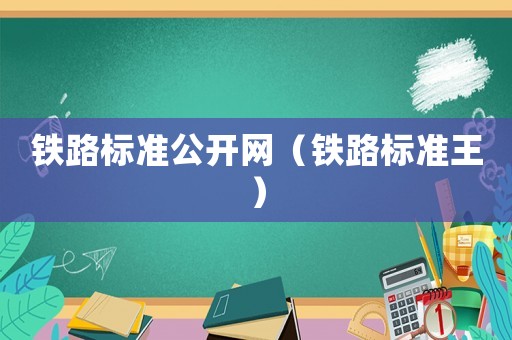 鐵路標(biāo)準(zhǔn)公開網(wǎng)（鐵路標(biāo)準(zhǔn)王）