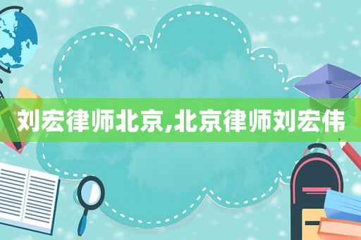 劉宏律師北京,北京律師劉宏偉
