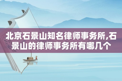 北京石景山知名律師事務所,石景山的律師事務所有哪幾個