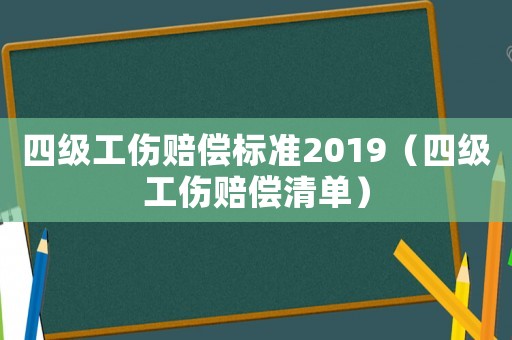 四級(jí)工傷賠償標(biāo)準(zhǔn)2019（四級(jí)工傷賠償清單）