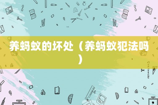 養(yǎng)螞蟻的壞處（養(yǎng)螞蟻犯法嗎）