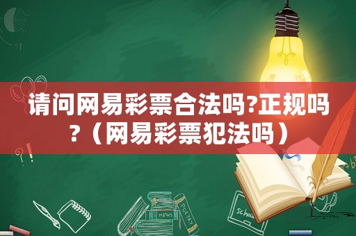 請(qǐng)問網(wǎng)易彩票合法嗎?正規(guī)嗎?（網(wǎng)易彩票犯法嗎）