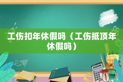 工傷扣年休假嗎（工傷抵頂年休假嗎）