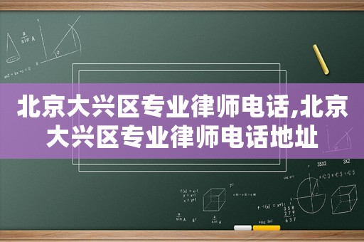 北京大興區(qū)專業(yè)律師電話,北京大興區(qū)專業(yè)律師電話地址