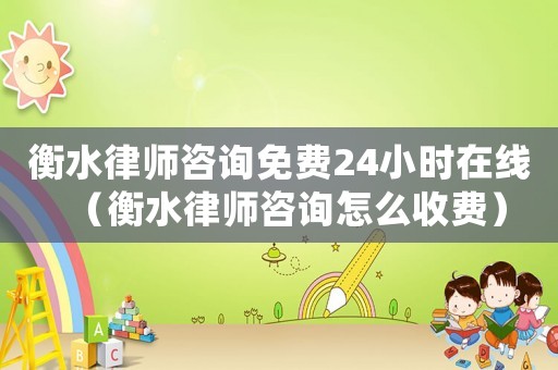 衡水律師咨詢免費24小時在線（衡水律師咨詢怎么收費）