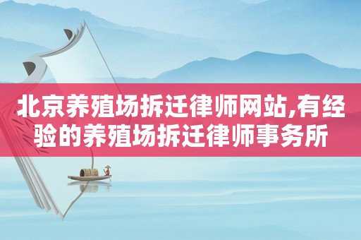 北京養(yǎng)殖場拆遷律師網(wǎng)站,有經(jīng)驗的養(yǎng)殖場拆遷律師事務(wù)所