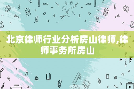 北京律師行業(yè)分析房山律師,律師事務所房山