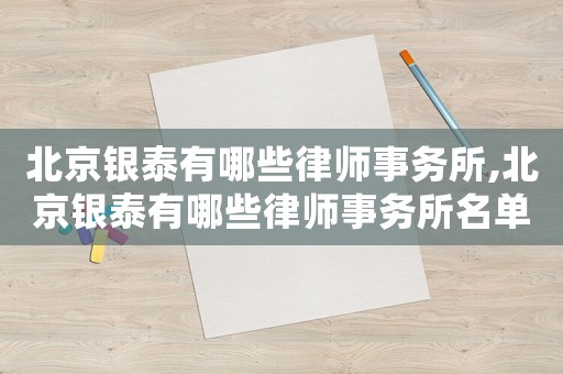 北京銀泰有哪些律師事務(wù)所,北京銀泰有哪些律師事務(wù)所名單