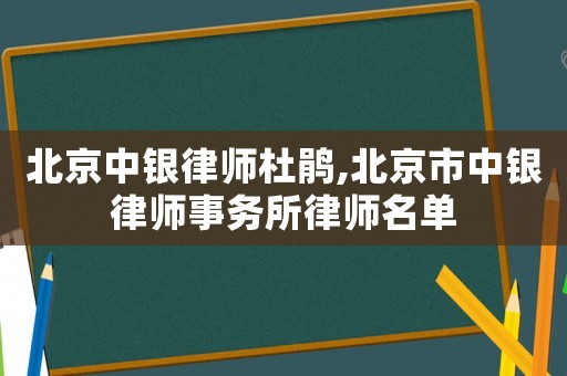 北京中銀律師杜鵑,北京市中銀律師事務(wù)所律師名單