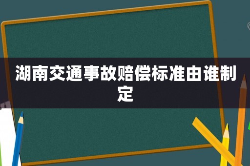 湖南交通事故賠償標(biāo)準(zhǔn)由誰制定