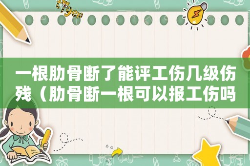 一根肋骨斷了能評(píng)工傷幾級(jí)傷殘（肋骨斷一根可以報(bào)工傷嗎）