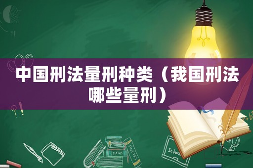 中國刑法量刑種類（我國刑法哪些量刑）