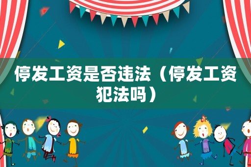 停發(fā)工資是否違法（停發(fā)工資犯法嗎）