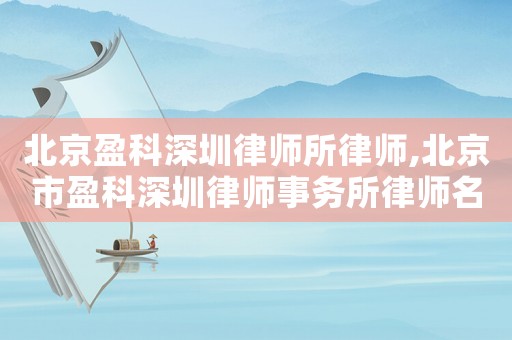北京盈科深圳律師所律師,北京市盈科深圳律師事務所律師名單