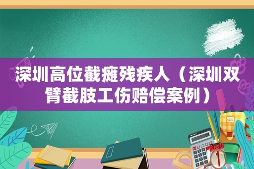 深圳高位截癱殘疾人（深圳雙臂截肢工傷賠償案例）