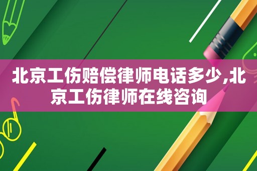 北京工傷賠償律師電話多少,北京工傷律師在線咨詢