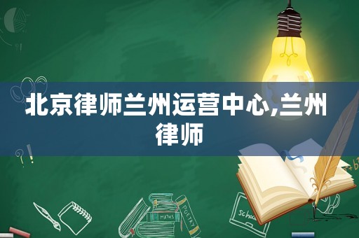 北京律師蘭州運(yùn)營中心,蘭州 律師